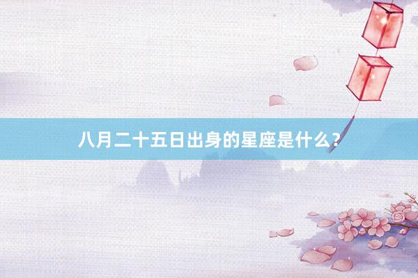 八月二十五日出身的星座是什么？