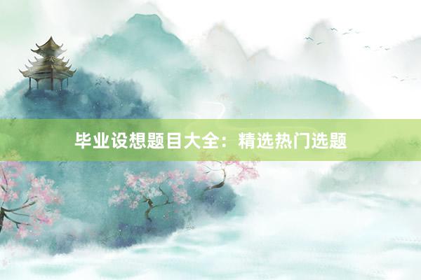 毕业设想题目大全：精选热门选题