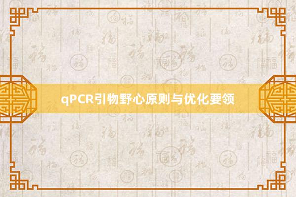 qPCR引物野心原则与优化要领